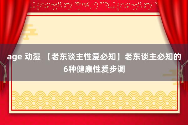 age 动漫 【老东谈主性爱必知】老东谈主必知的6种健康性爱步调