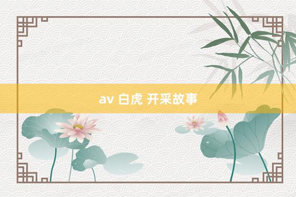 av 白虎 开采故事