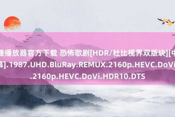 安捷播放器官方下载 恐怖歌剧[HDR/杜比视界双版块][中翰墨幕/殊效字幕].1987.UHD.BluRay.REMUX.2160p.HEVC.DoVi.HDR10.DTS