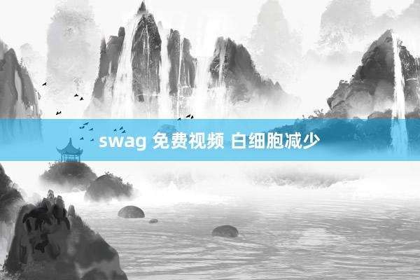 swag 免费视频 白细胞减少