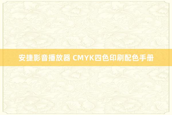 安捷影音播放器 CMYK四色印刷配色手册