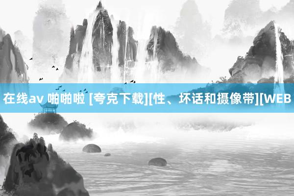 在线av 啪啪啦 [夸克下载][性、坏话和摄像带][WEB