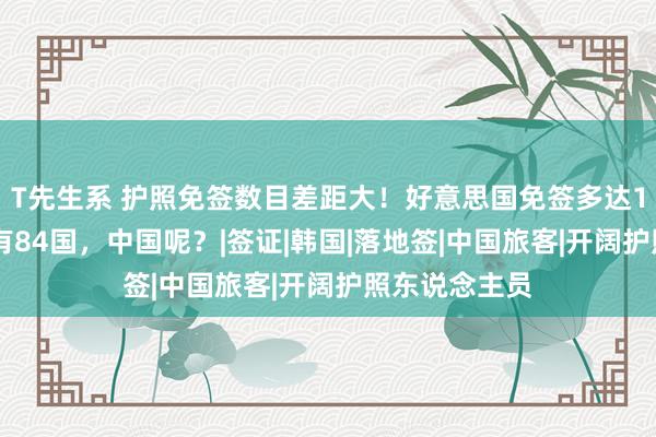 T先生系 护照免签数目差距大！好意思国免签多达188国，俄仅有84国，中国呢？|签证|韩国|落地签|中国旅客|开阔护照东说念主员